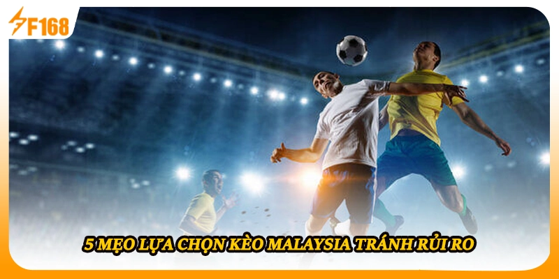 5 mẹo lựa chọn kèo Malaysia tránh rủi ro