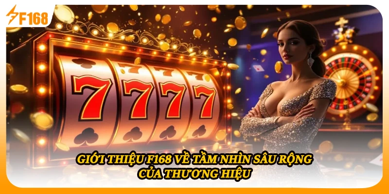 Giới thiệu F168 về tầm nhìn sâu rộng của thương hiệu 