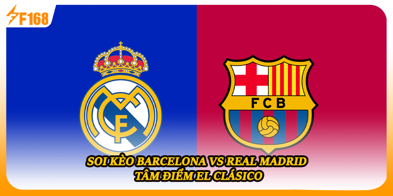 Soi Kèo Barcelona Vs Real Madrid - Tâm Điểm El Clásico