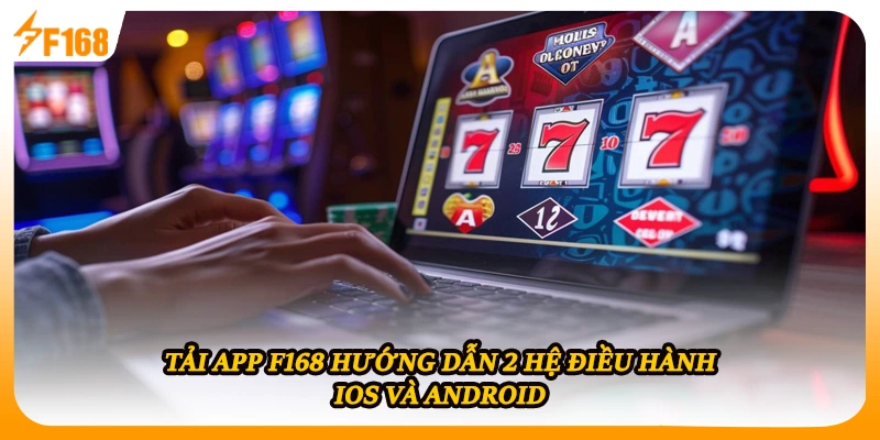 Tải App F168 Hướng Dẫn 2 Hệ Điều Hành iOS Và Android