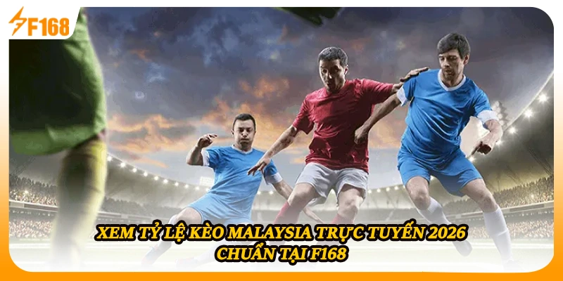 Xem Tỷ Lệ Kèo Malaysia Trực Tuyến 2026 Chuẩn Tại F168