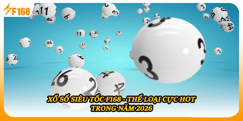 Xổ Số Siêu Tốc F168 - Thể Loại Cực Hot Trong Năm 2026